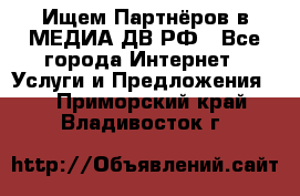 Ищем Партнёров в МЕДИА-ДВ.РФ - Все города Интернет » Услуги и Предложения   . Приморский край,Владивосток г.